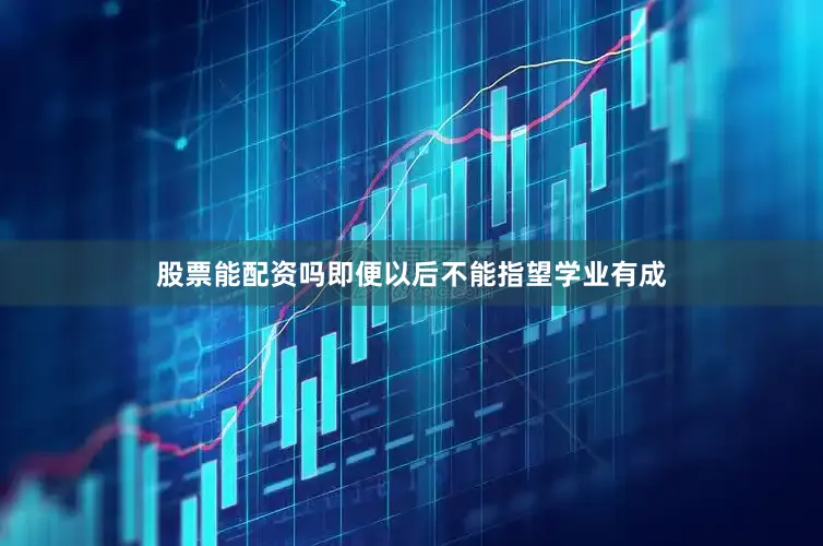 股票能配资吗即便以后不能指望学业有成