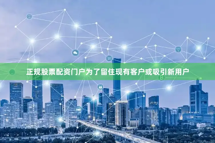 正规股票配资门户为了留住现有客户或吸引新用户