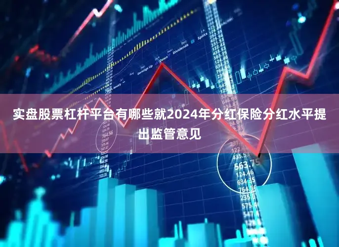 实盘股票杠杆平台有哪些就2024年分红保险分红水平提出监管意见
