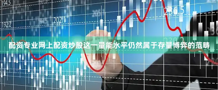 配资专业网上配资炒股这一量能水平仍然属于存量博弈的范畴