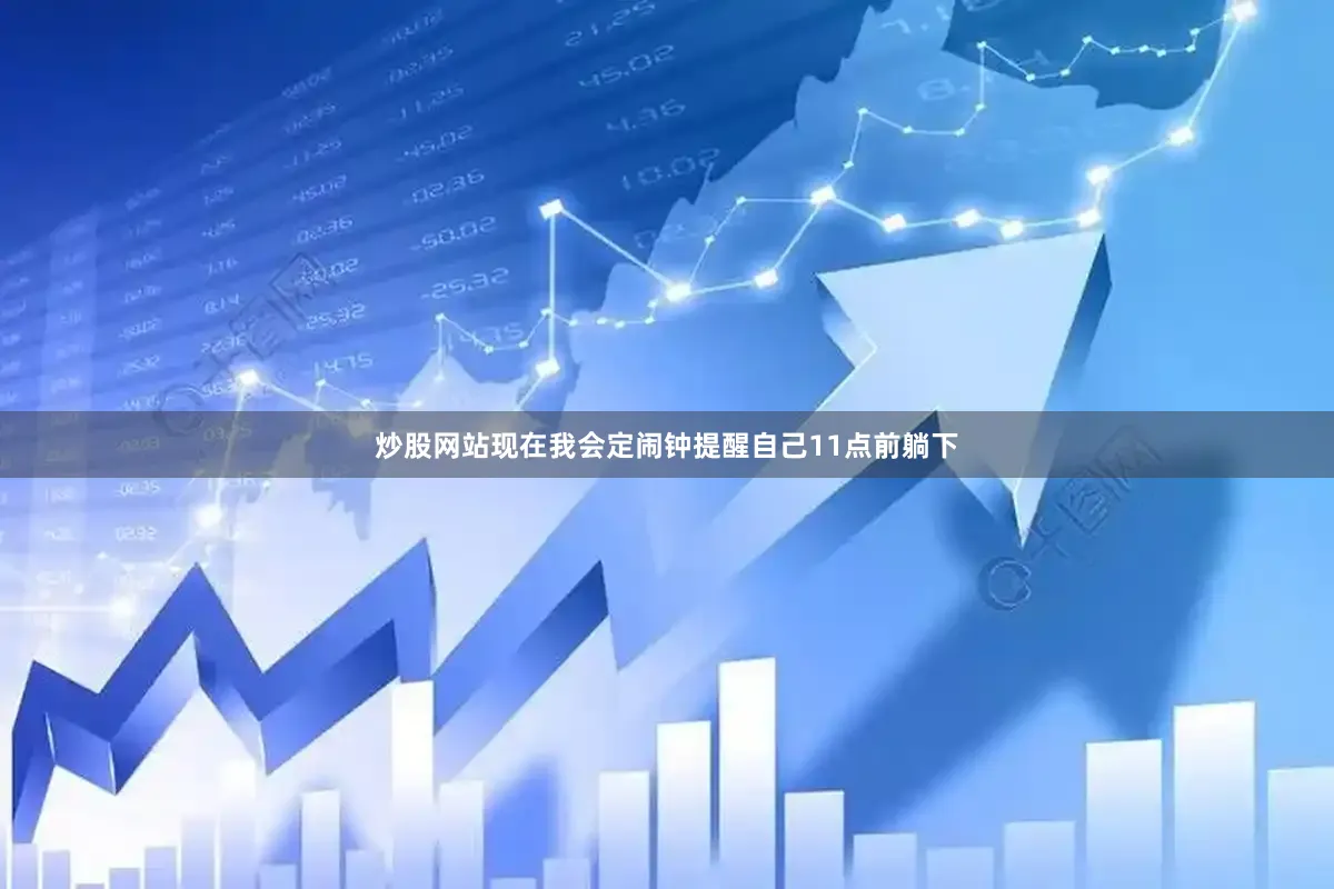 炒股网站现在我会定闹钟提醒自己11点前躺下
