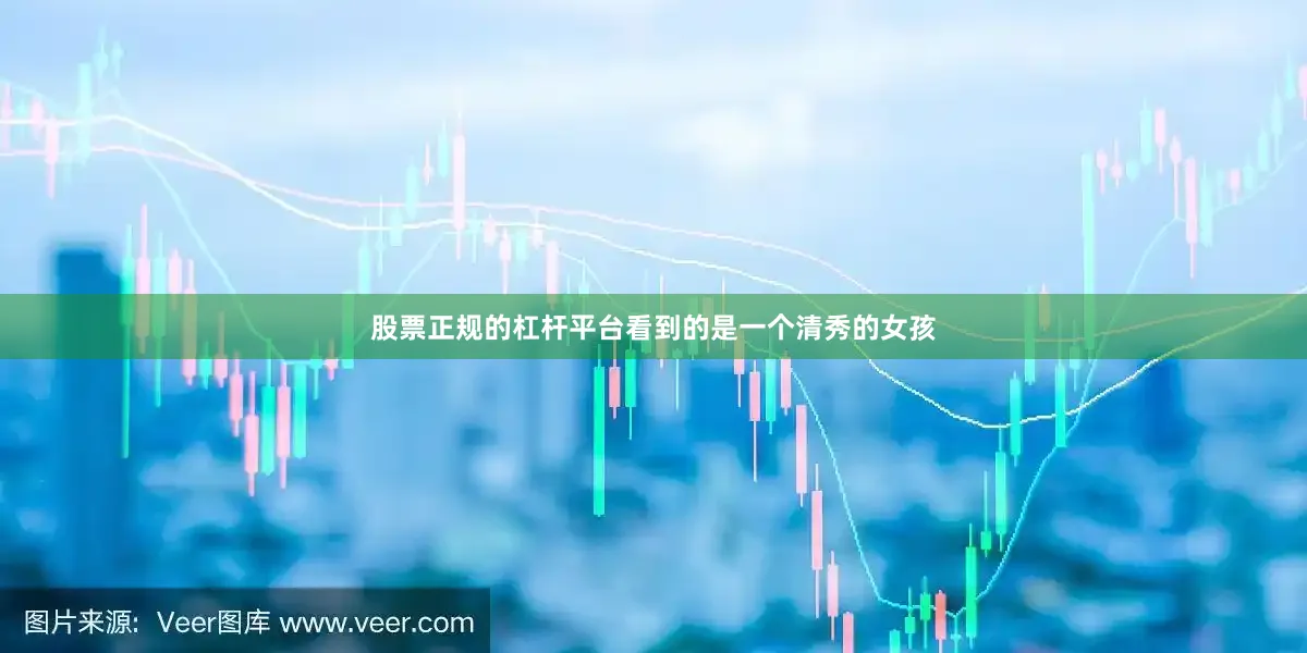股票正规的杠杆平台看到的是一个清秀的女孩
