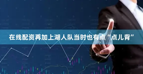在线配资再加上湖人队当时也有点“点儿背”