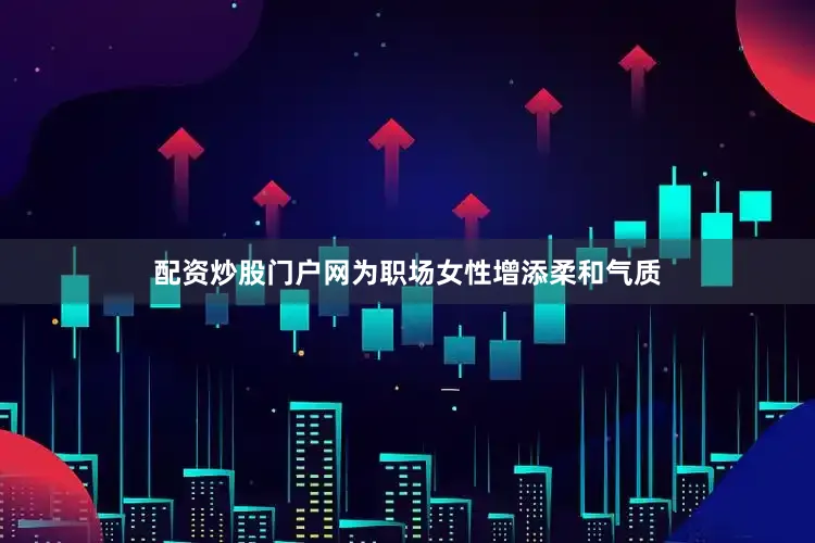 配资炒股门户网为职场女性增添柔和气质