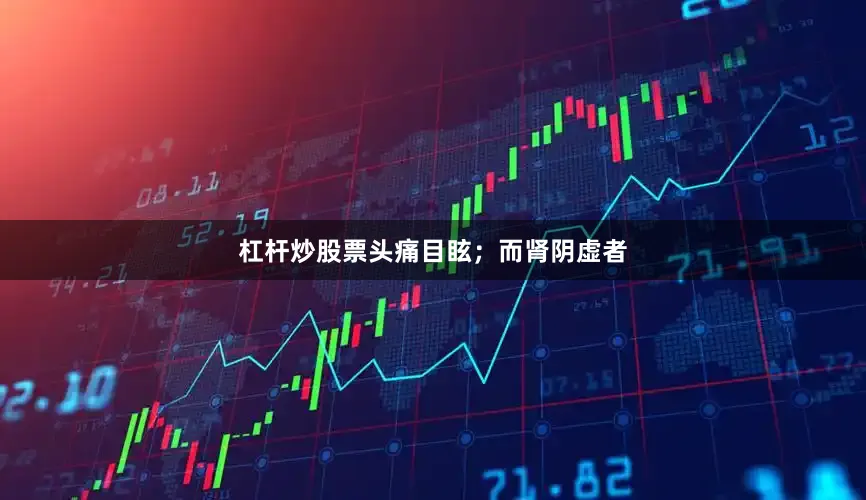 杠杆炒股票头痛目眩；而肾阴虚者