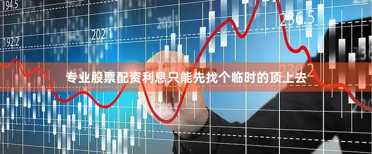 专业股票配资利息只能先找个临时的顶上去