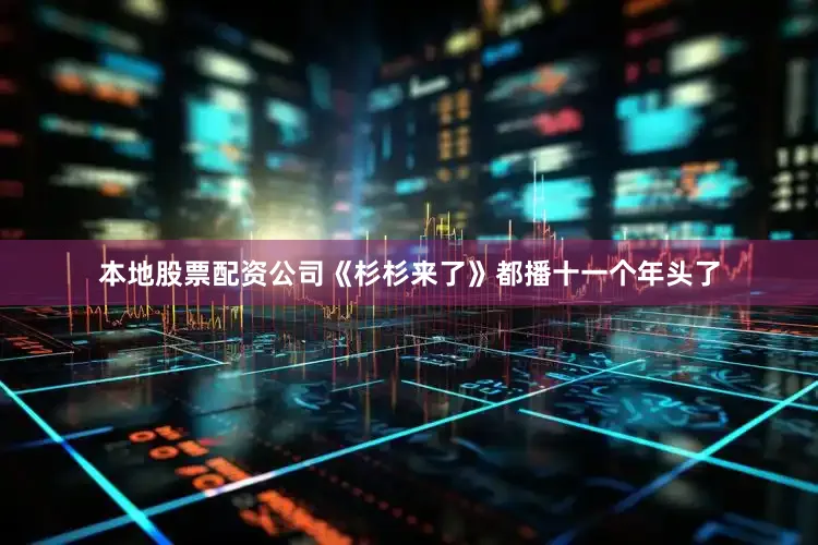 本地股票配资公司《杉杉来了》都播十一个年头了