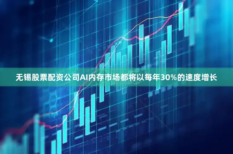 无锡股票配资公司AI内存市场都将以每年30%的速度增长
