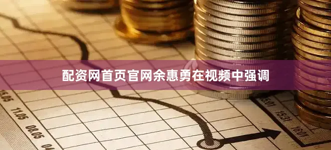 配资网首页官网　　余惠勇在视频中强调
