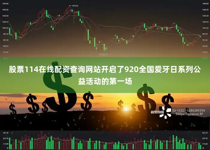 股票114在线配资查询网站开启了920全国爱牙日系列公益活动的第一场