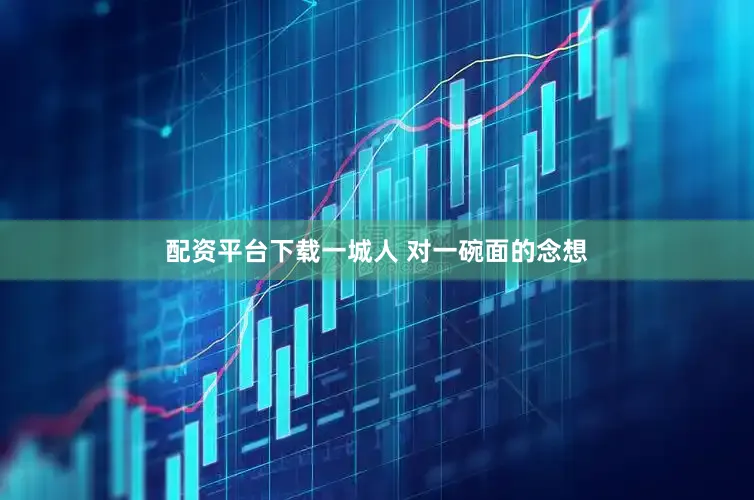 配资平台下载一城人 对一碗面的念想